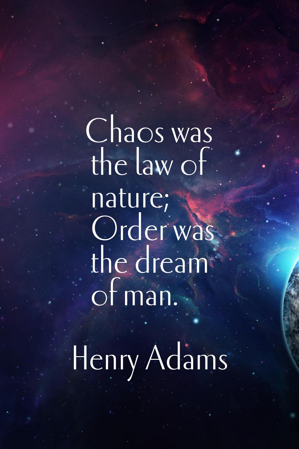 Chaos was the law of nature; Order was the dream of man.