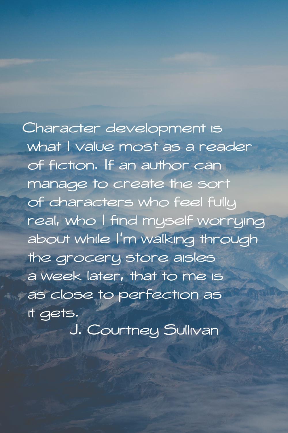 Character development is what I value most as a reader of fiction. If an author can manage to creat