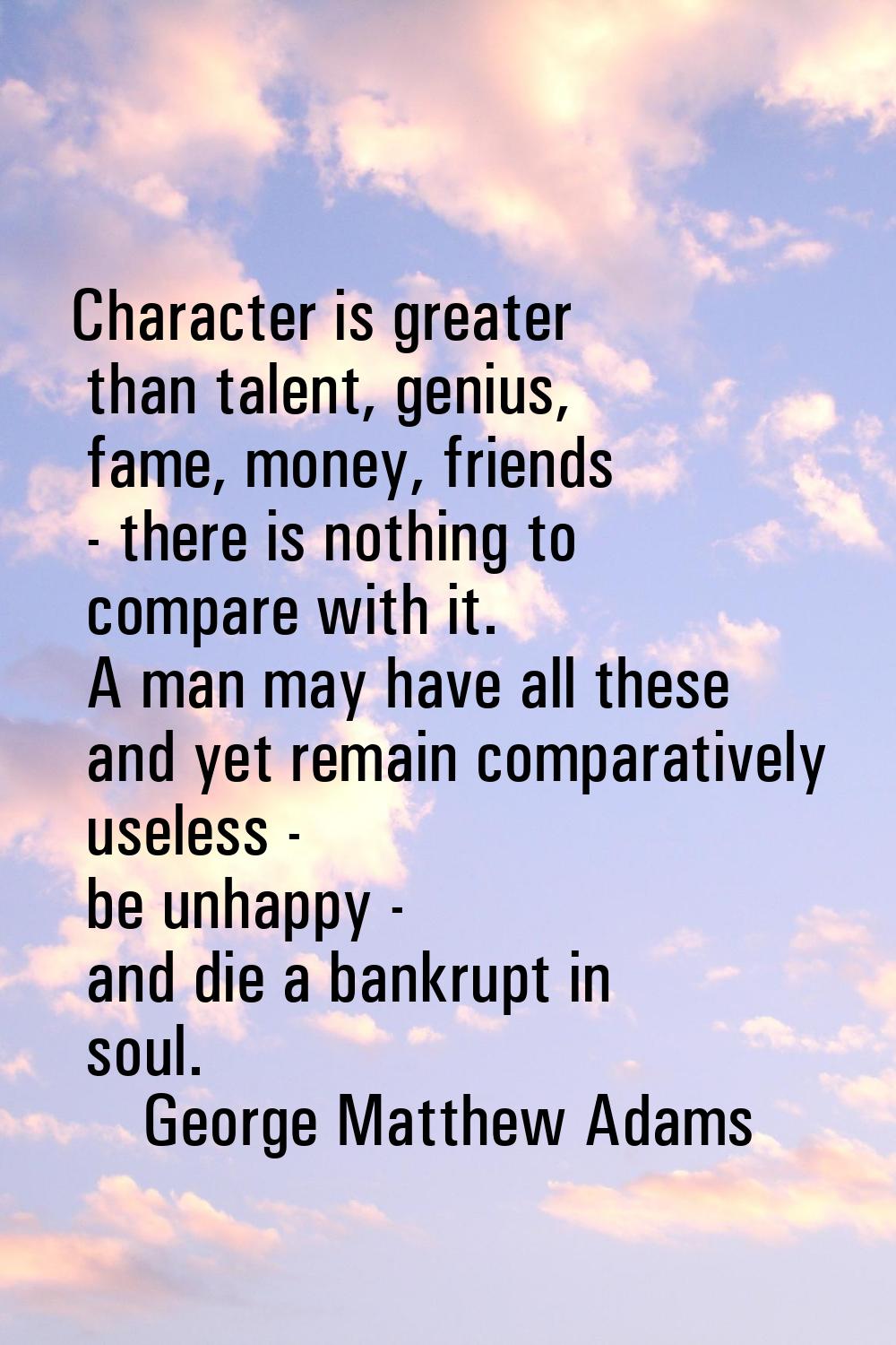 Character is greater than talent, genius, fame, money, friends - there is nothing to compare with i