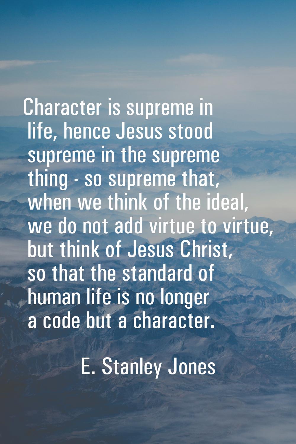 Character is supreme in life, hence Jesus stood supreme in the supreme thing - so supreme that, whe