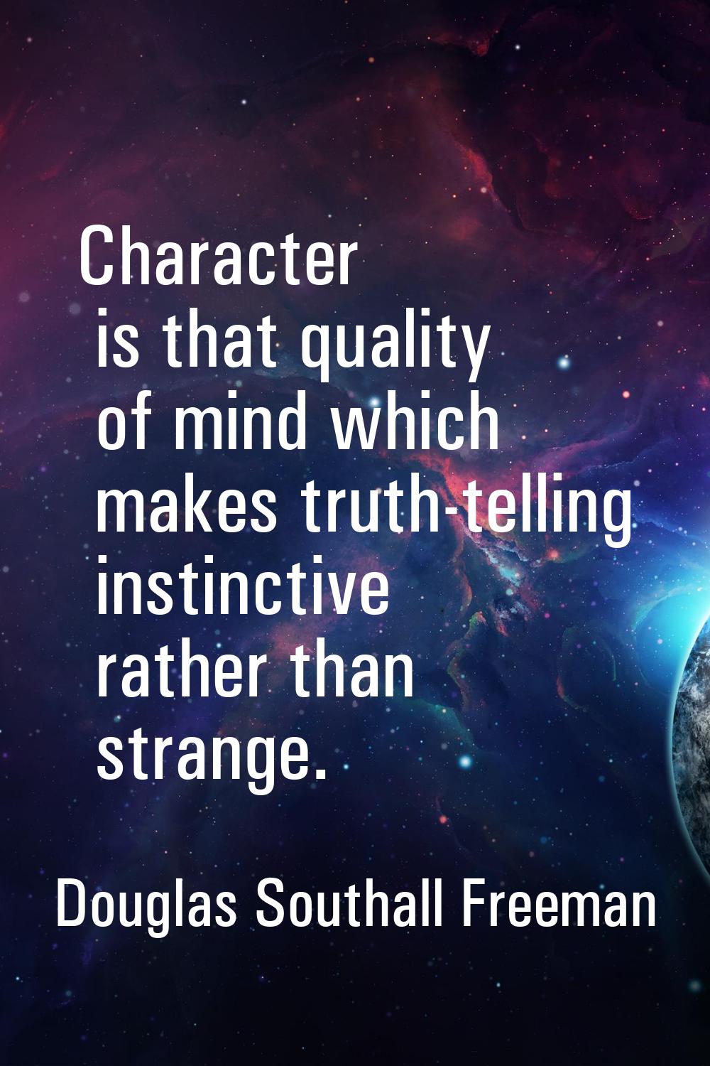 Character is that quality of mind which makes truth-telling instinctive rather than strange.