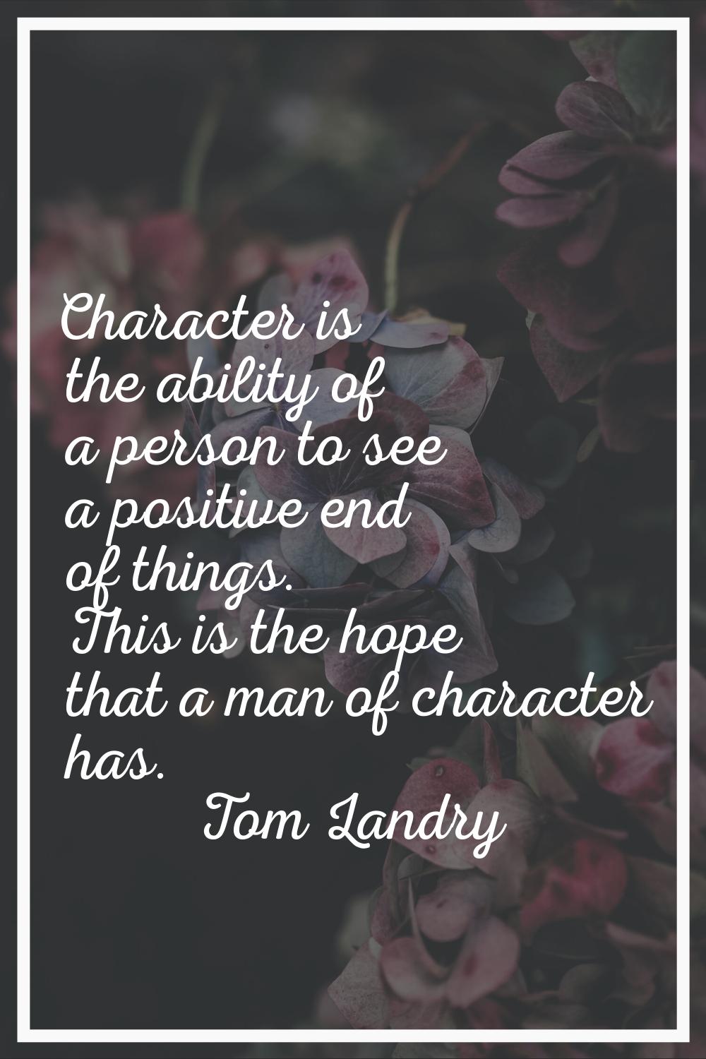 Character is the ability of a person to see a positive end of things. This is the hope that a man o