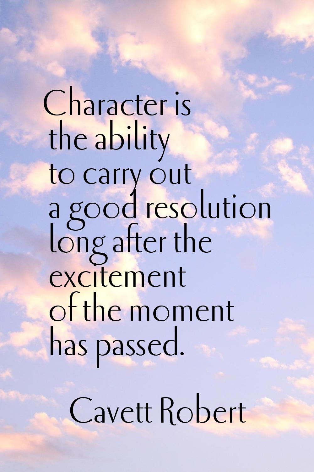Character is the ability to carry out a good resolution long after the excitement of the moment has