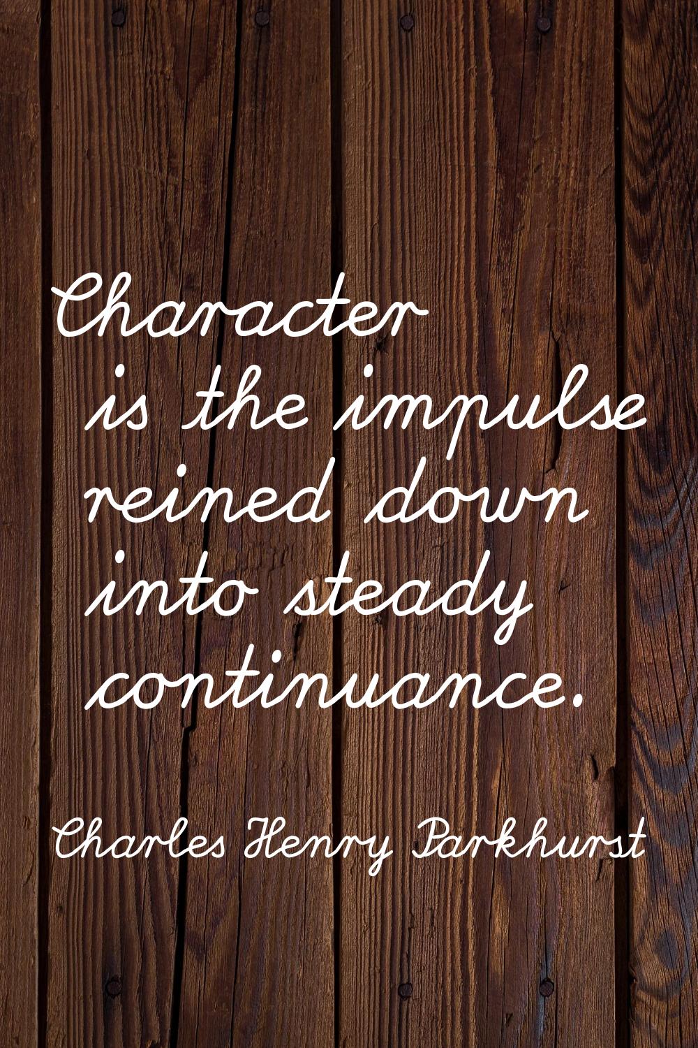 Character is the impulse reined down into steady continuance.