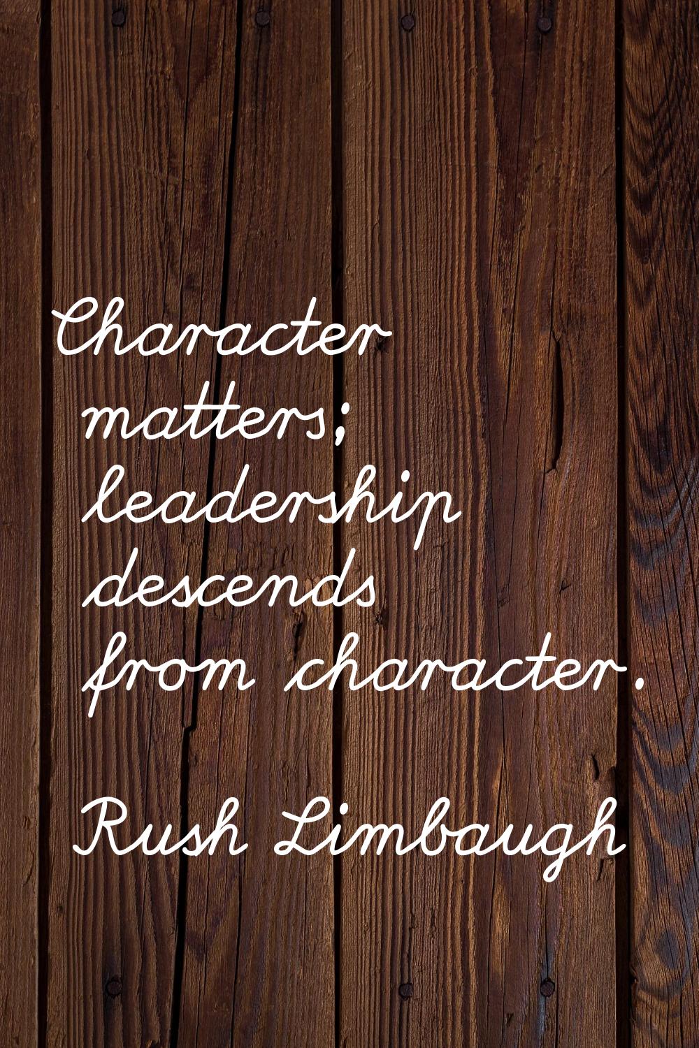 Character matters; leadership descends from character.