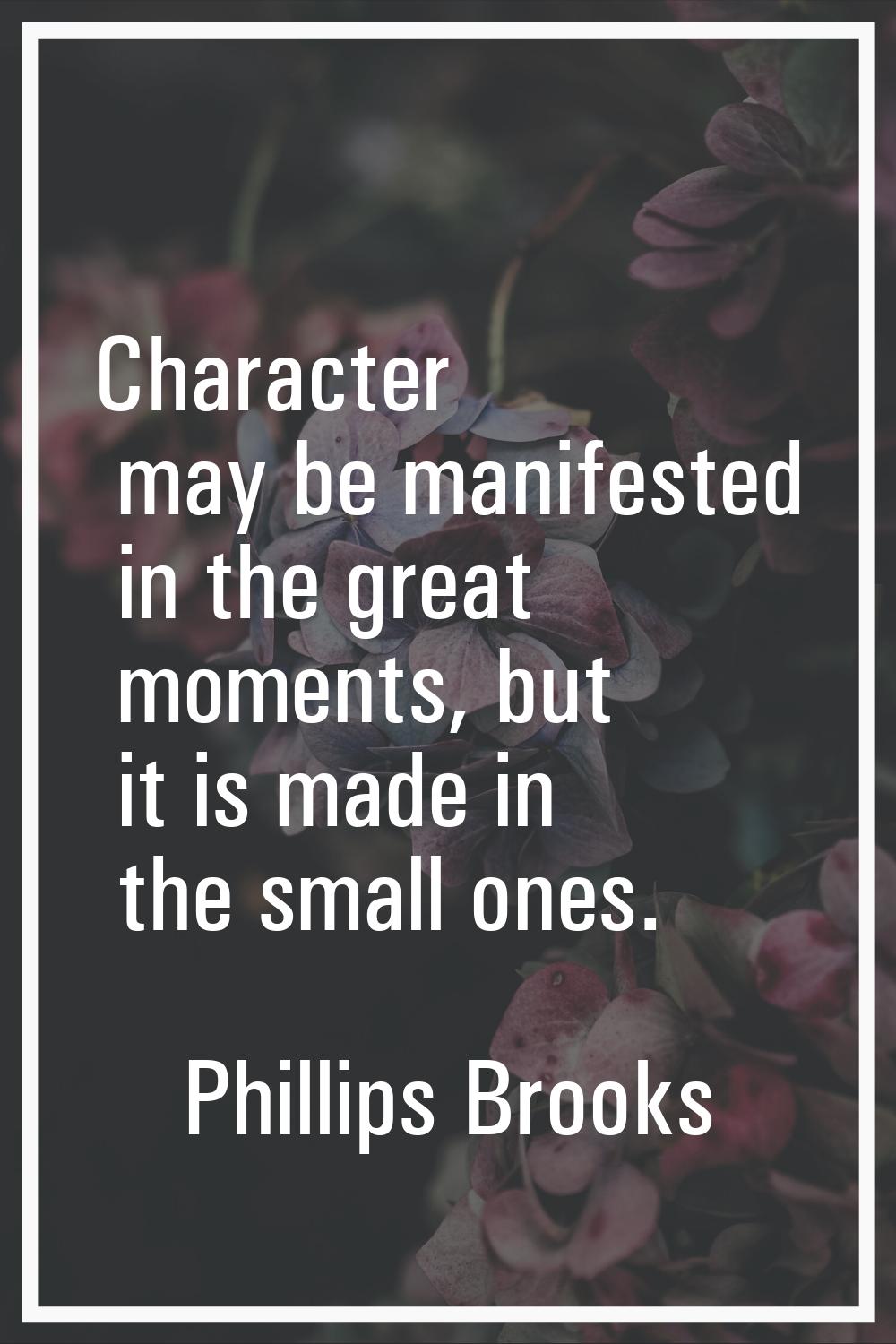 Character may be manifested in the great moments, but it is made in the small ones.