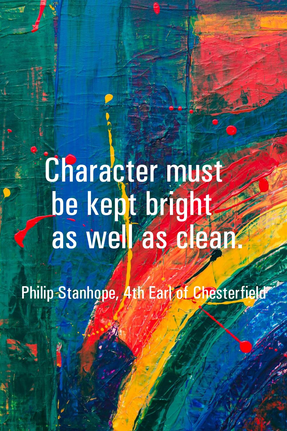 Character must be kept bright as well as clean.
