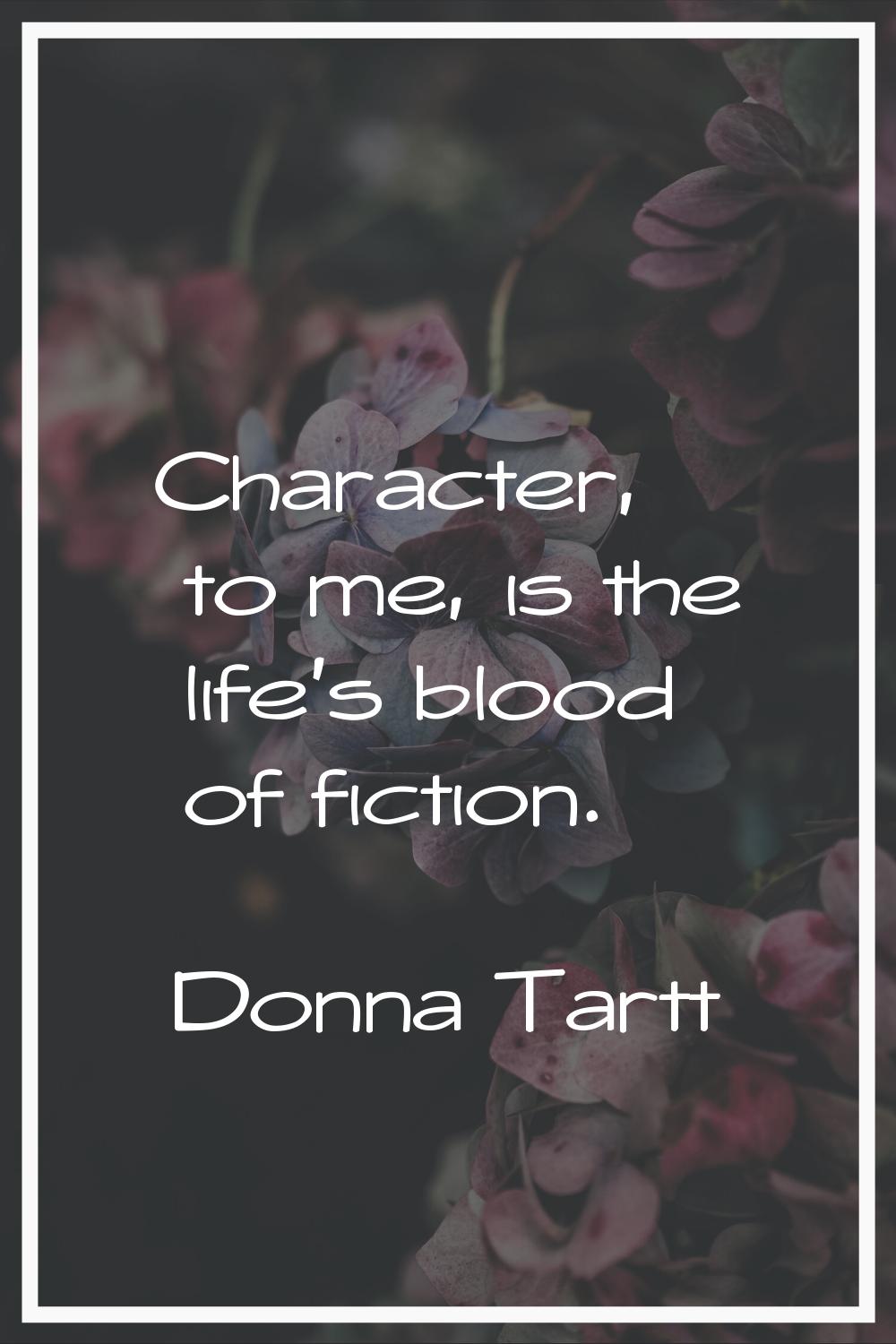 Character, to me, is the life's blood of fiction.