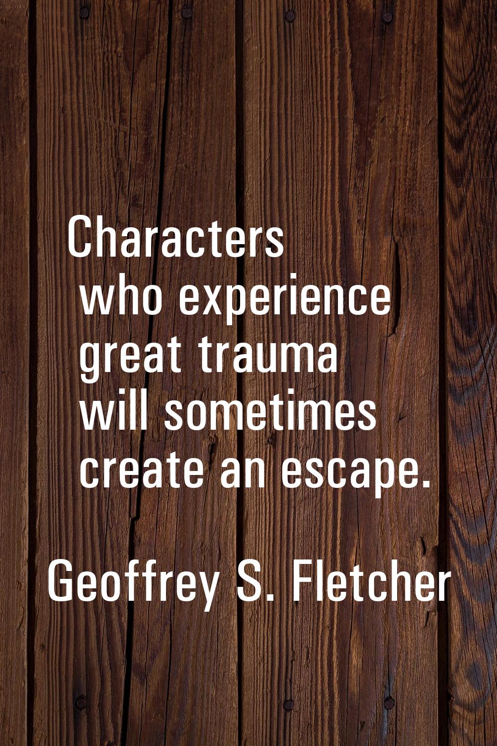 Characters who experience great trauma will sometimes create an escape.