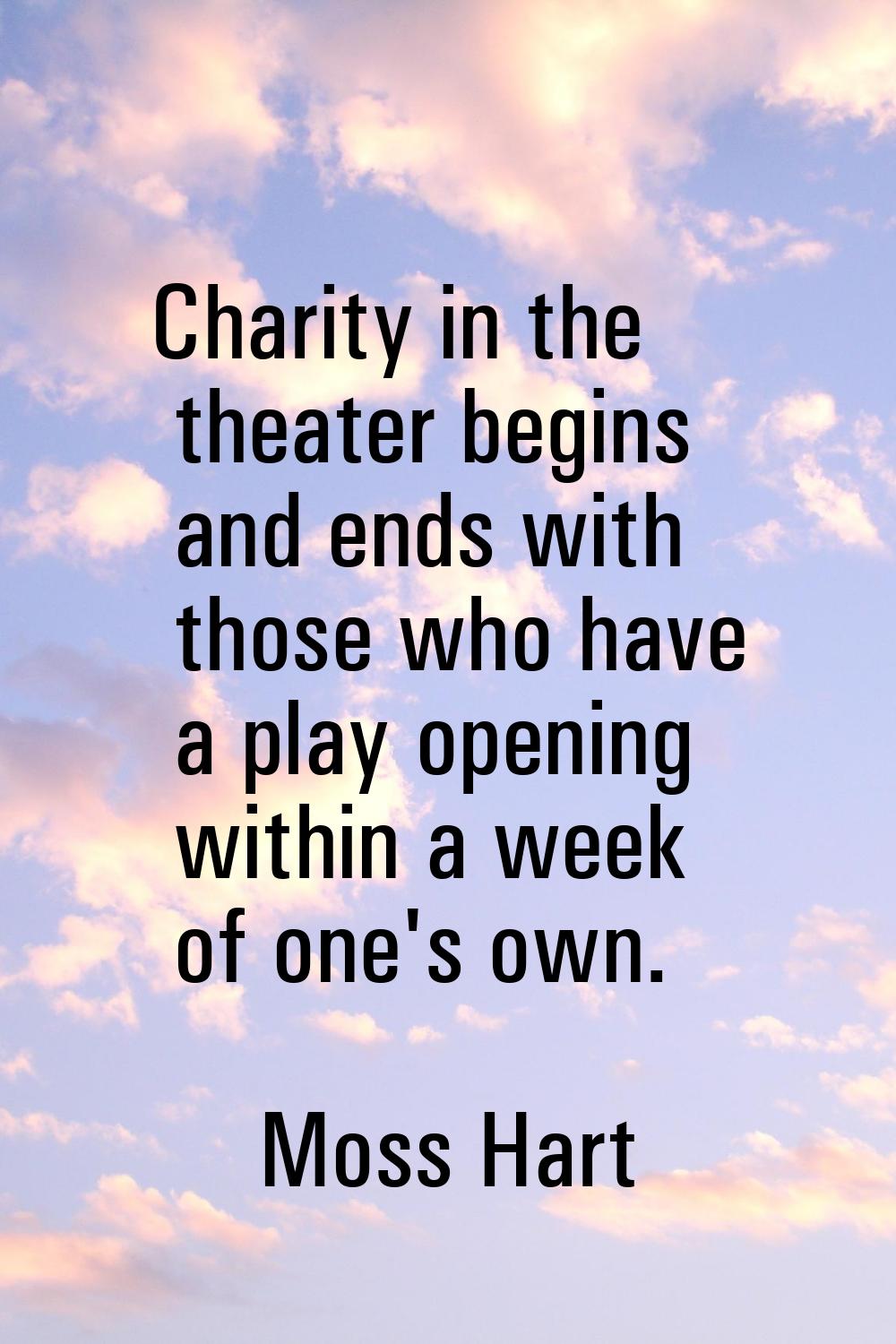 Charity in the theater begins and ends with those who have a play opening within a week of one's ow
