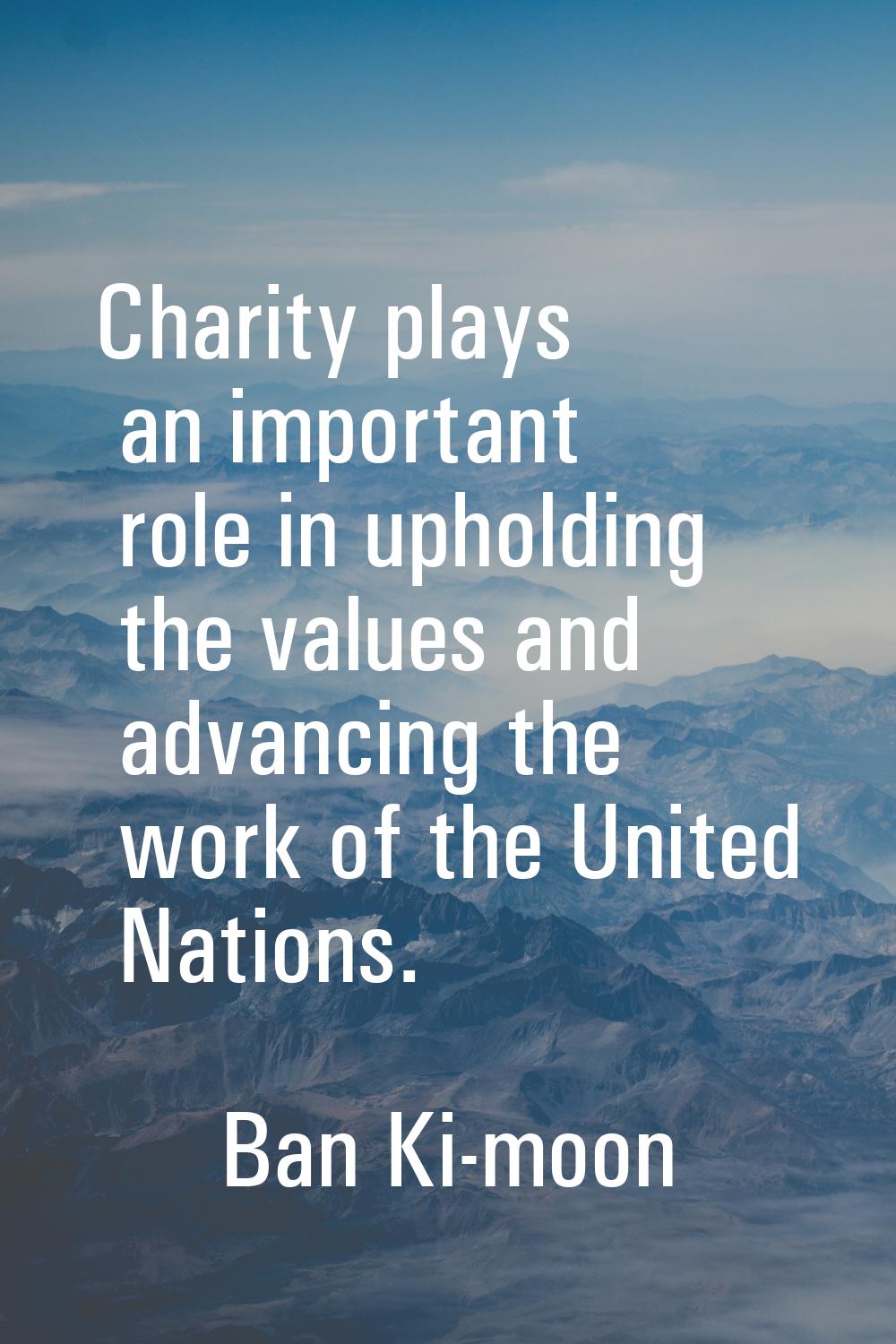 Charity plays an important role in upholding the values and advancing the work of the United Nation
