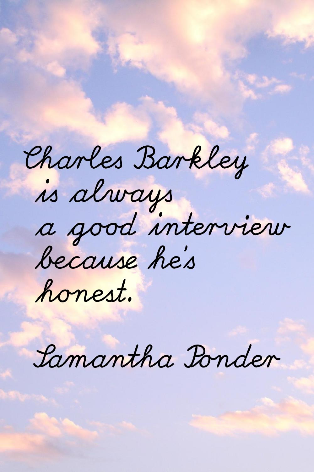 Charles Barkley is always a good interview because he's honest.