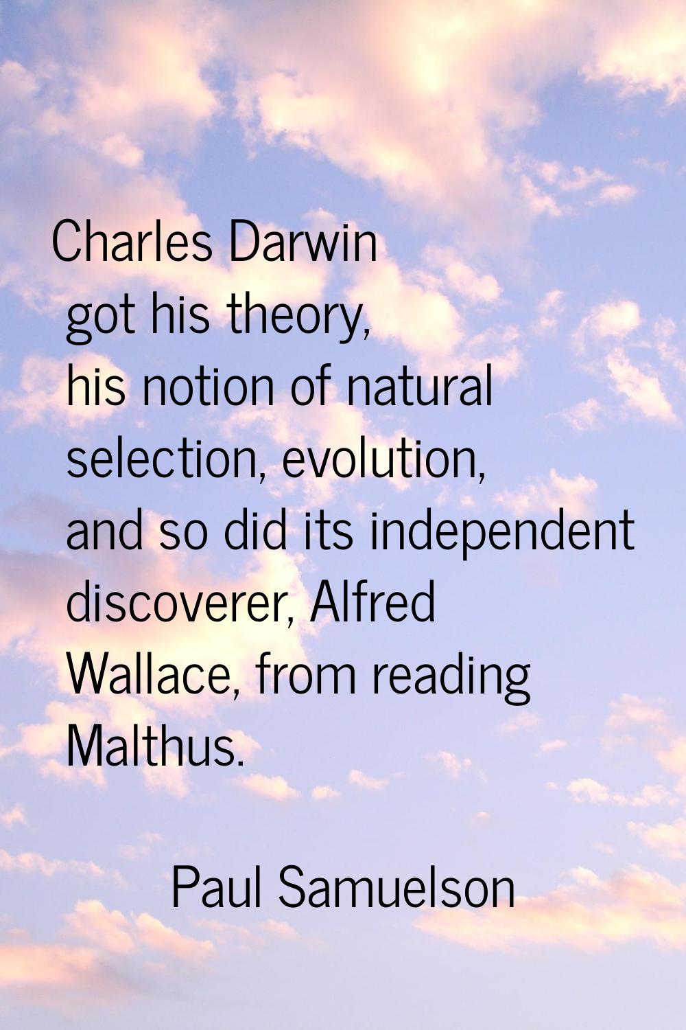 Charles Darwin got his theory, his notion of natural selection, evolution, and so did its independe