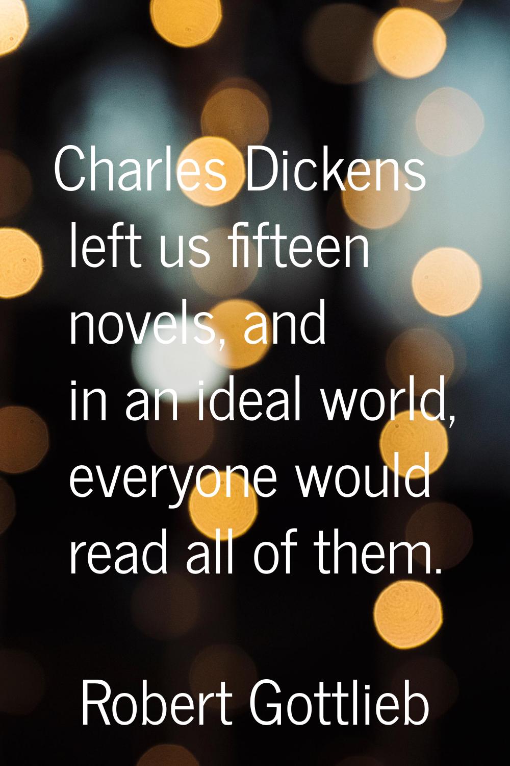 Charles Dickens left us fifteen novels, and in an ideal world, everyone would read all of them.