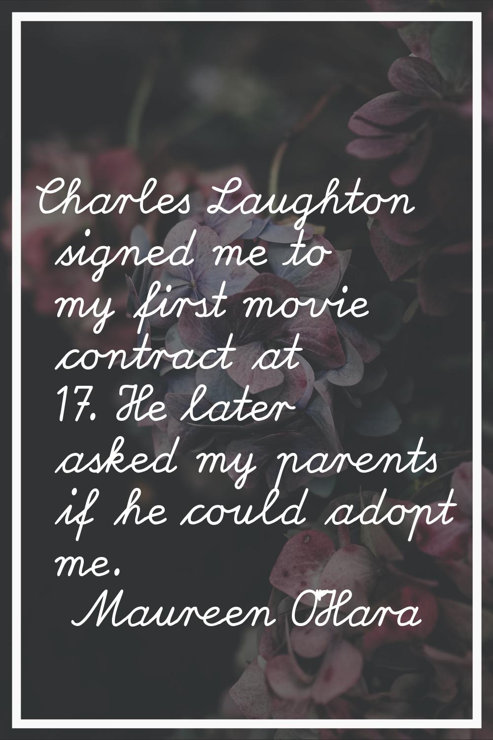 Charles Laughton signed me to my first movie contract at 17. He later asked my parents if he could 
