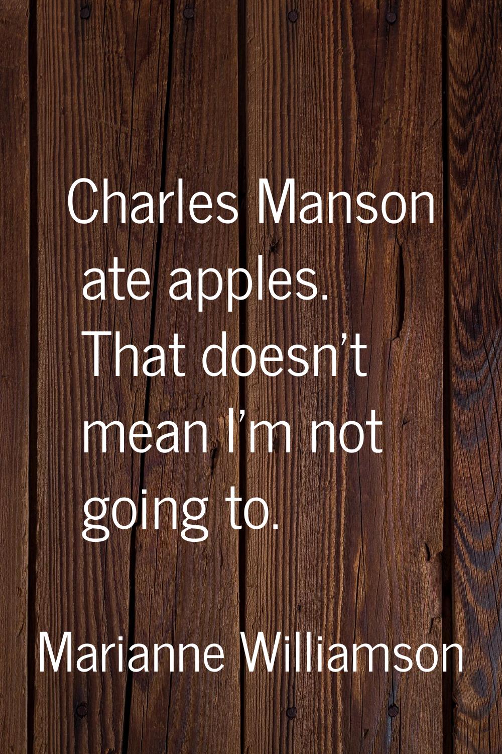 Charles Manson ate apples. That doesn't mean I'm not going to.