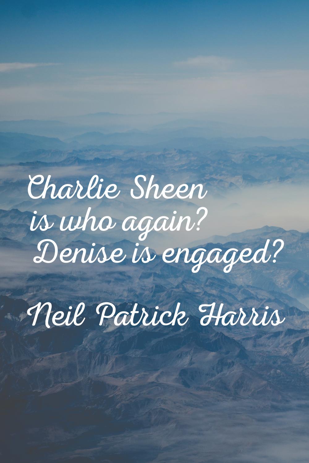 Charlie Sheen is who again? Denise is engaged?