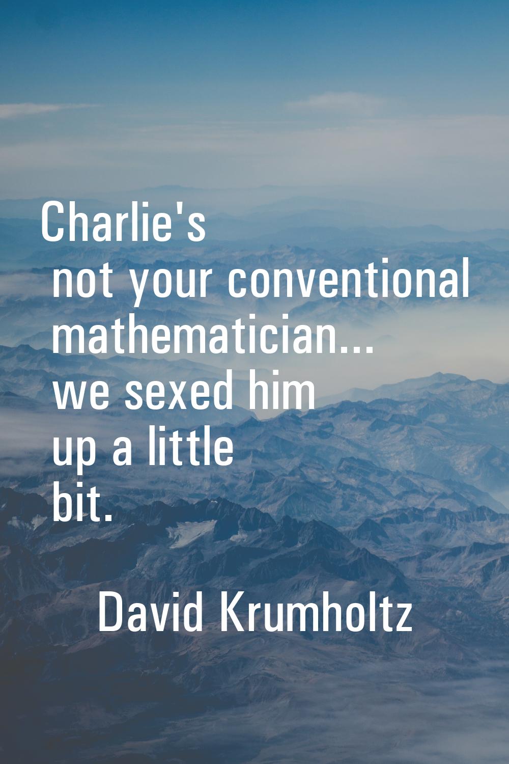 Charlie's not your conventional mathematician... we sexed him up a little bit.