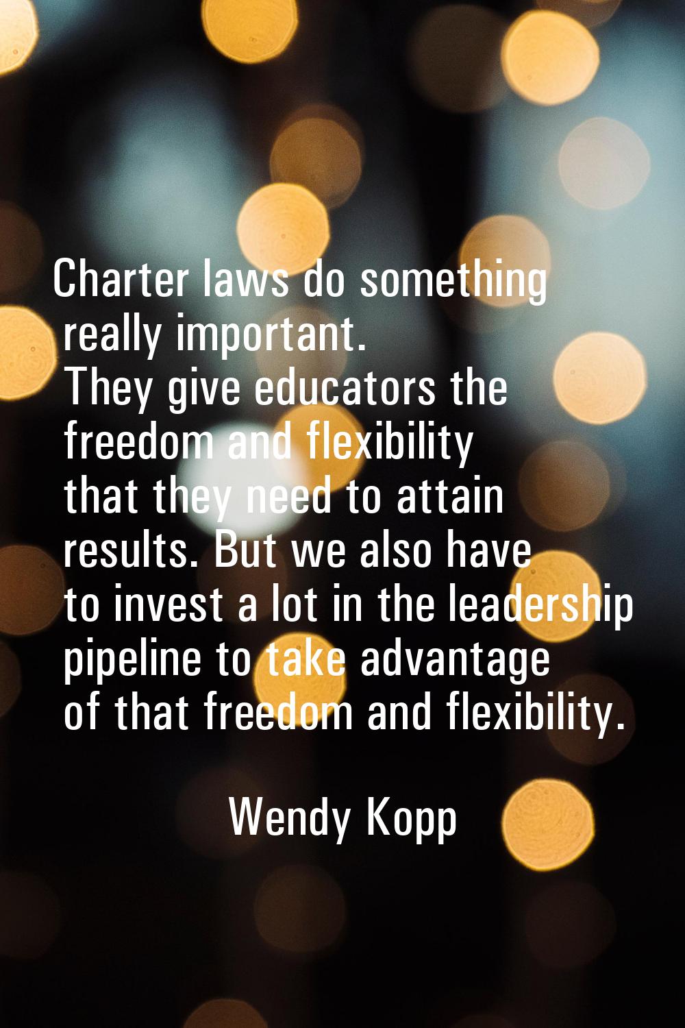 Charter laws do something really important. They give educators the freedom and flexibility that th
