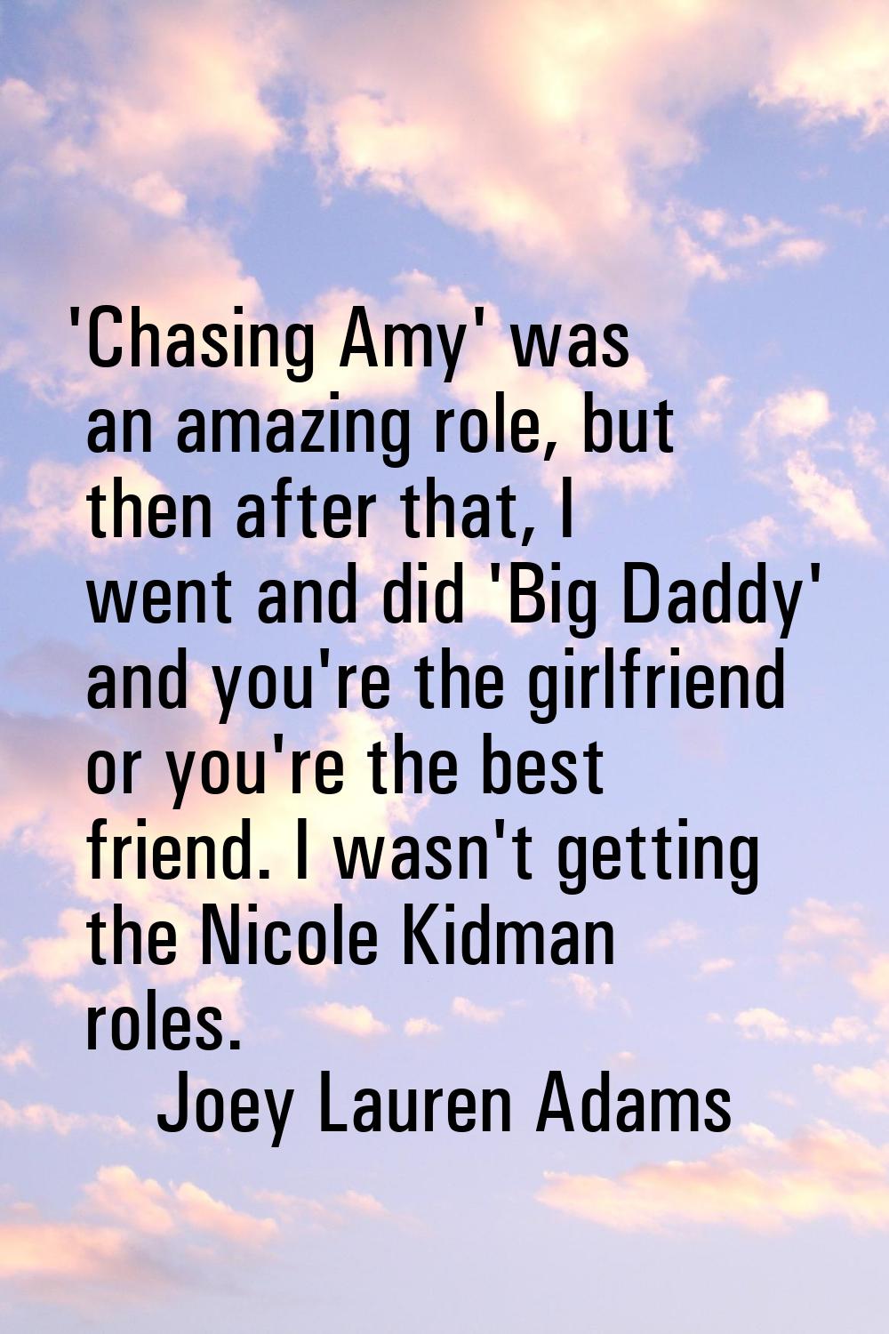 'Chasing Amy' was an amazing role, but then after that, I went and did 'Big Daddy' and you're the g