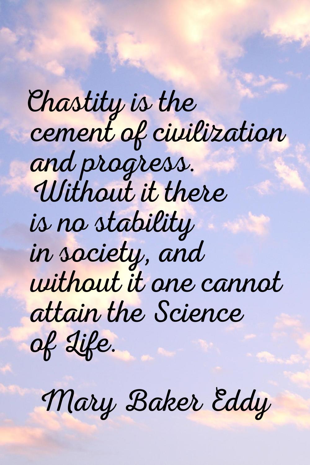 Chastity is the cement of civilization and progress. Without it there is no stability in society, a