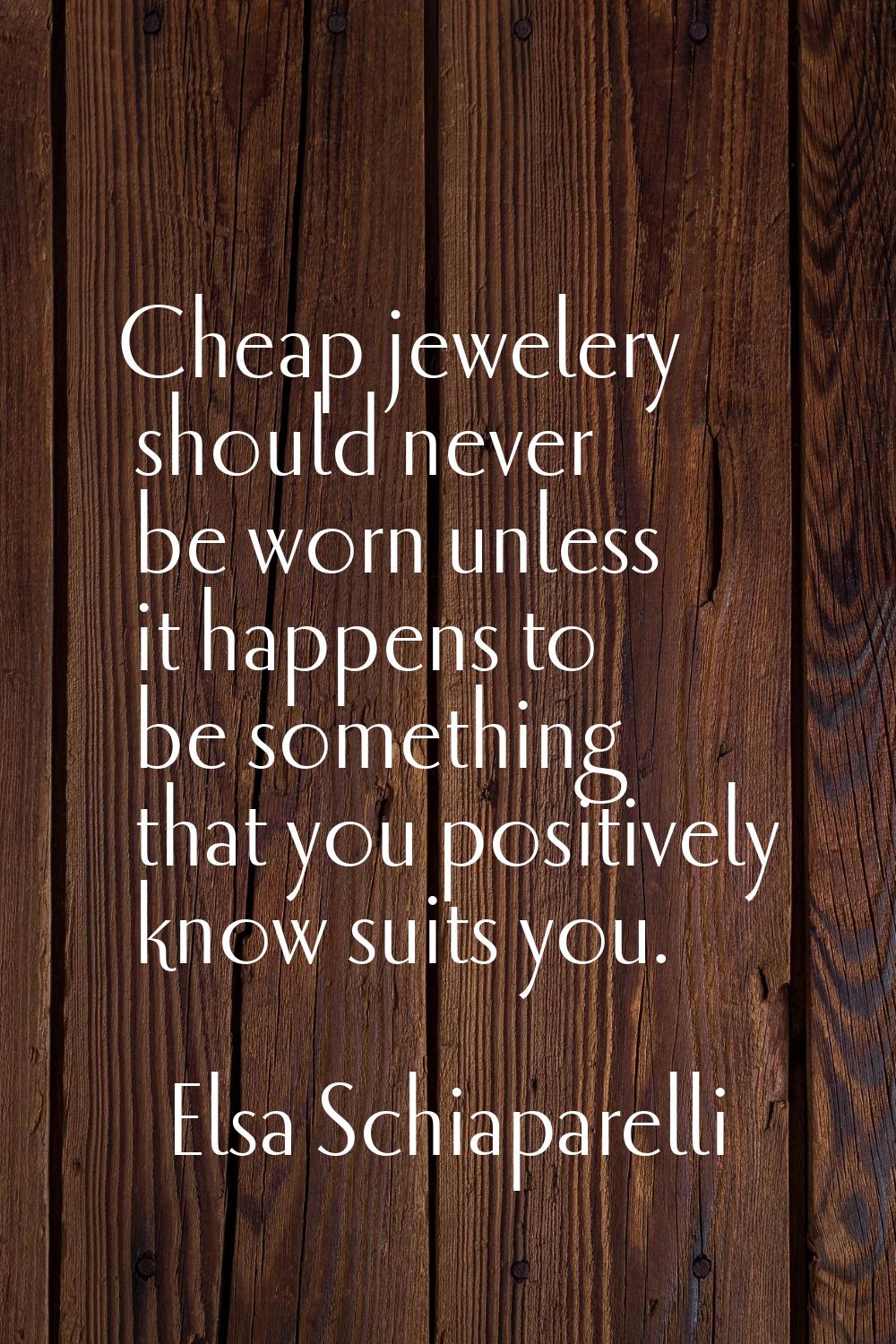 Cheap jewelery should never be worn unless it happens to be something that you positively know suit