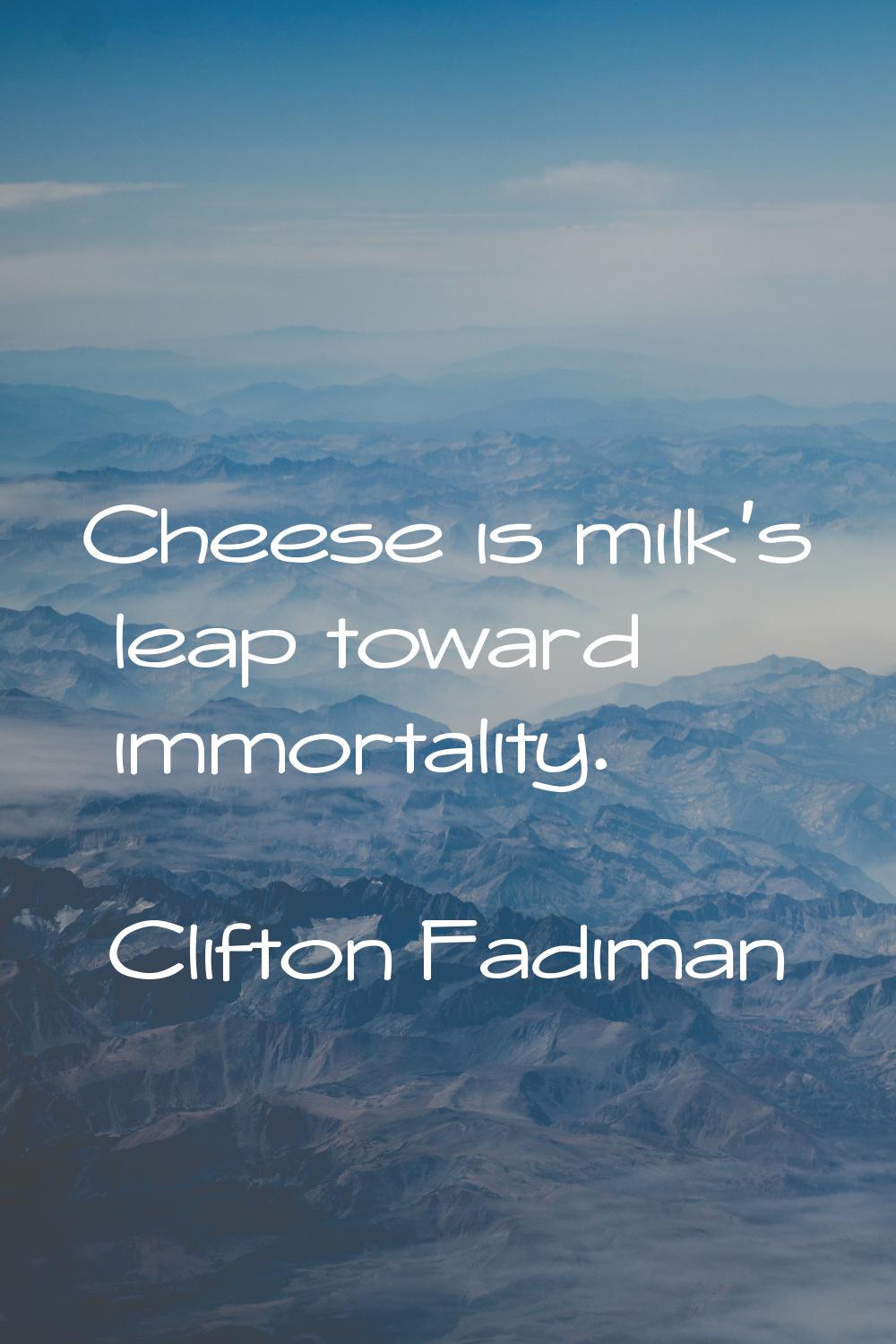 Cheese is milk's leap toward immortality.
