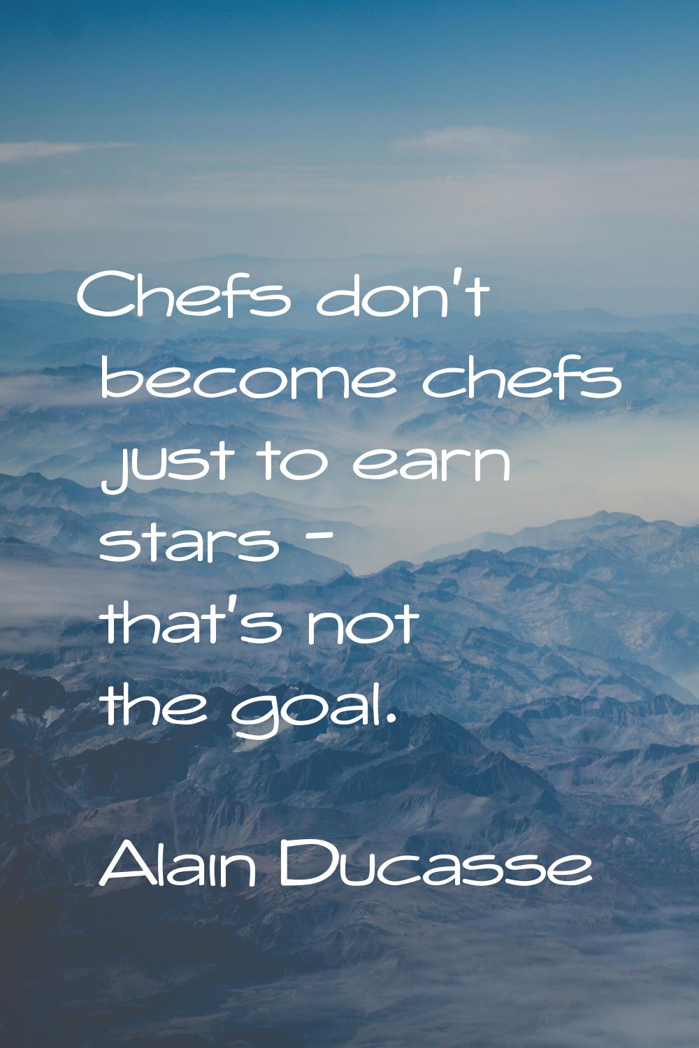 Chefs don't become chefs just to earn stars - that's not the goal.