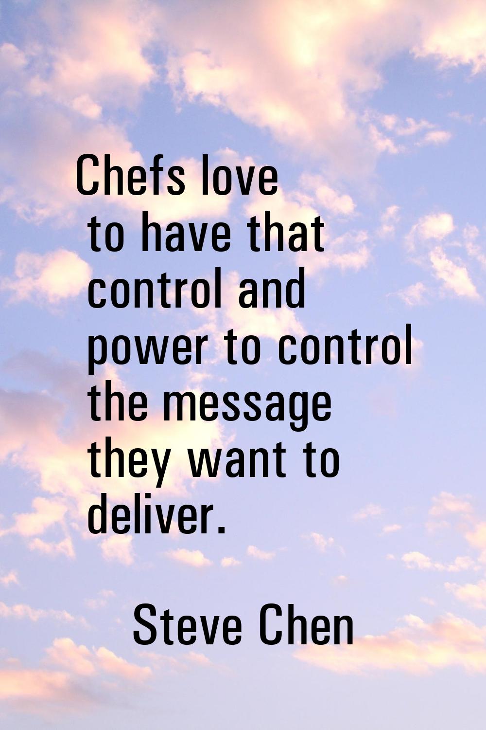 Chefs love to have that control and power to control the message they want to deliver.