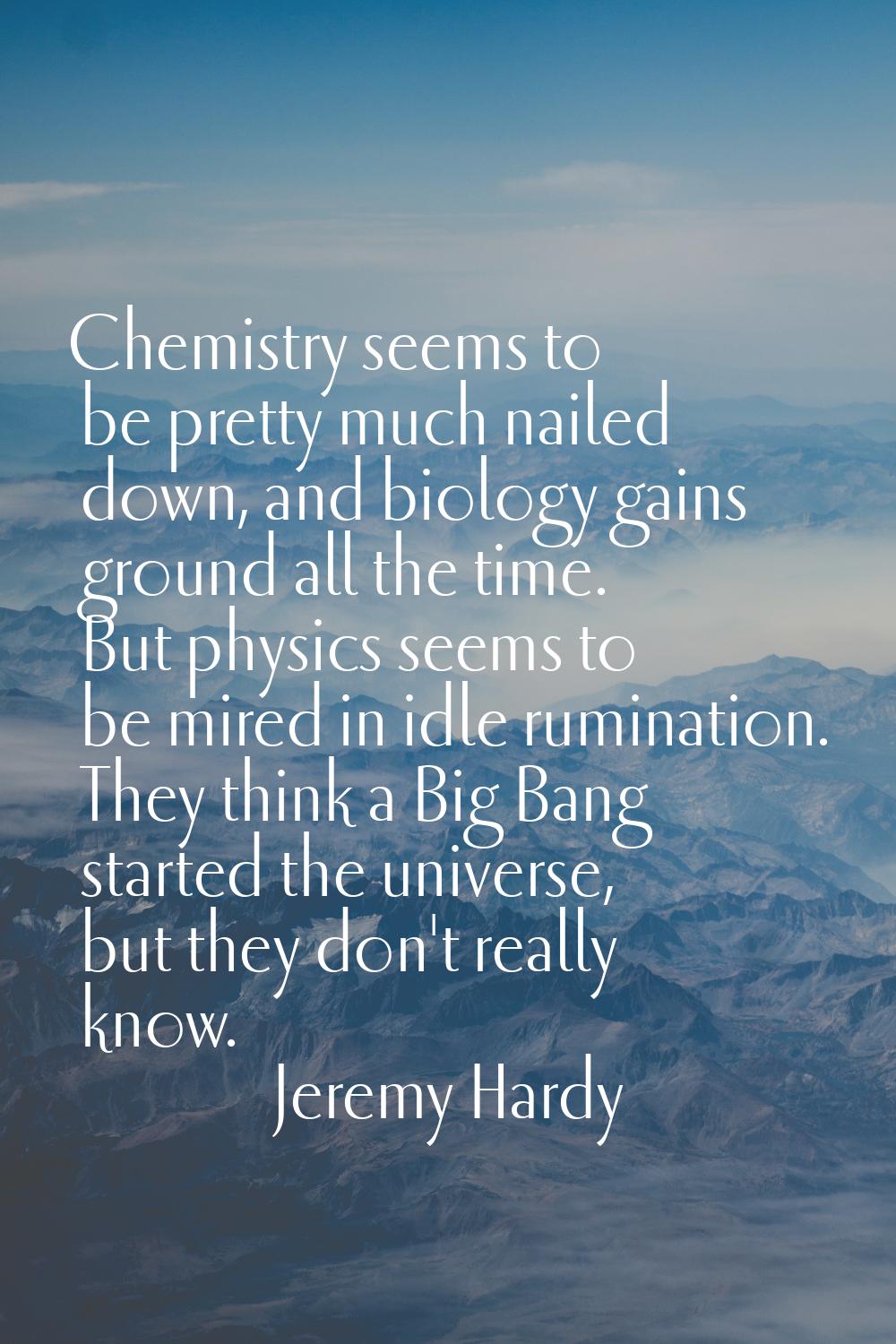 Chemistry seems to be pretty much nailed down, and biology gains ground all the time. But physics s