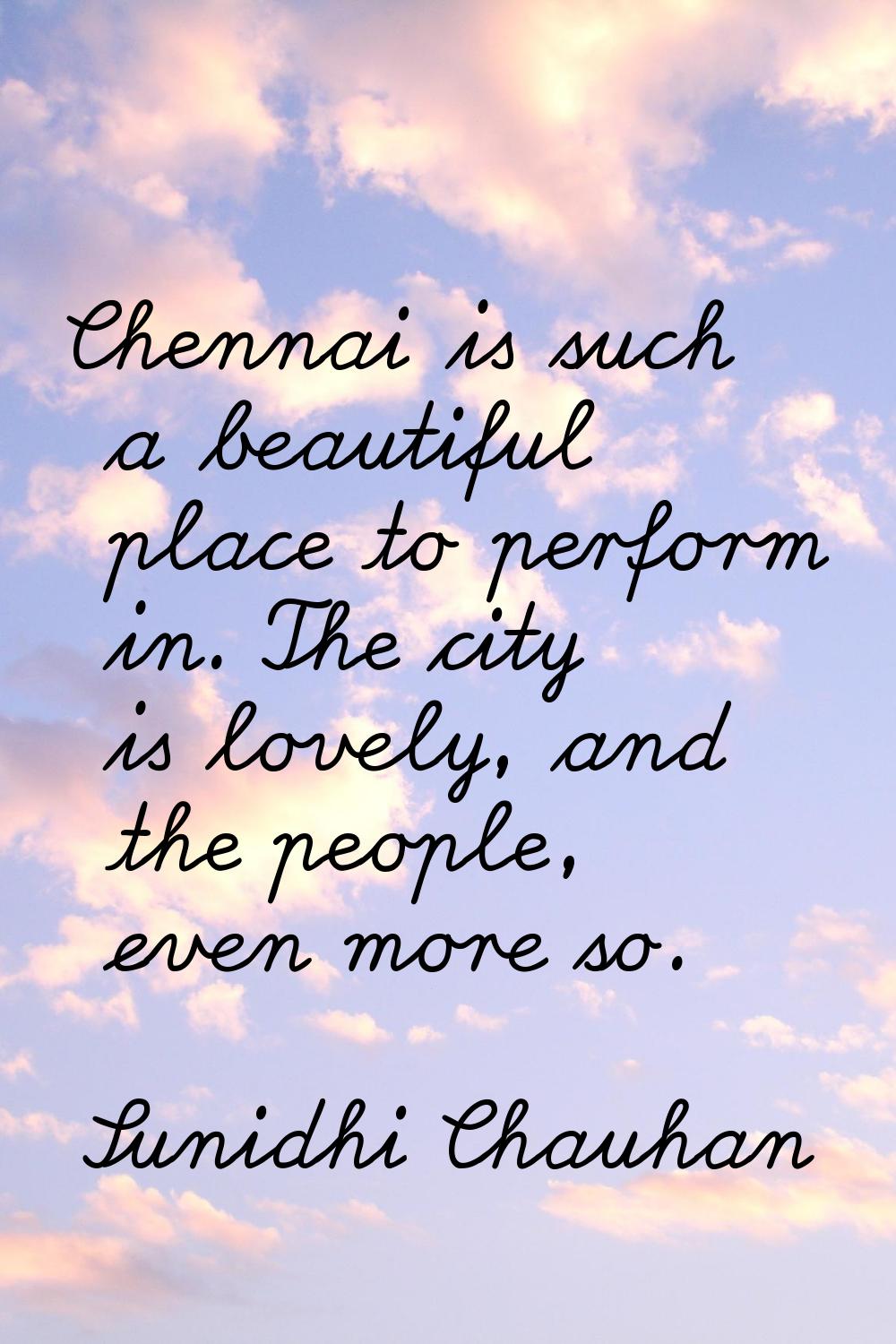 Chennai is such a beautiful place to perform in. The city is lovely, and the people, even more so.
