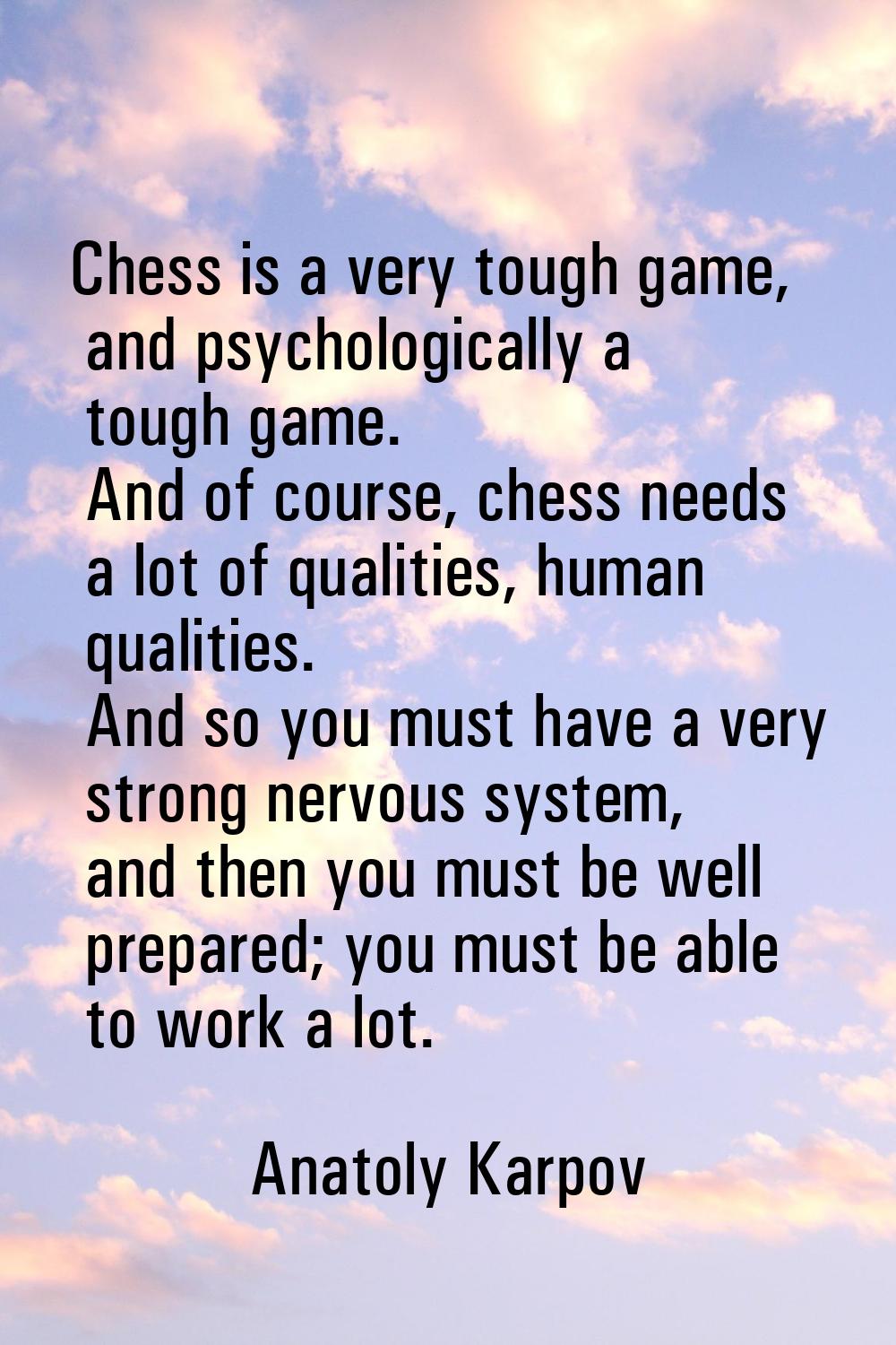 Chess is a very tough game, and psychologically a tough game. And of course, chess needs a lot of q