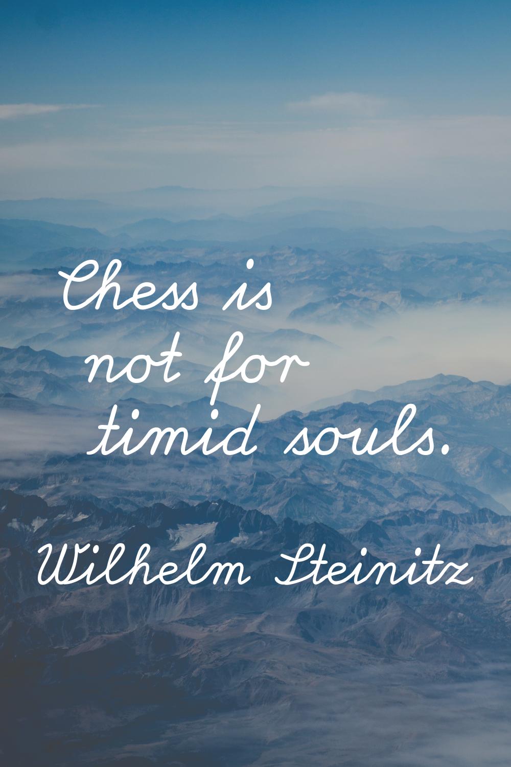 Chess is not for timid souls.