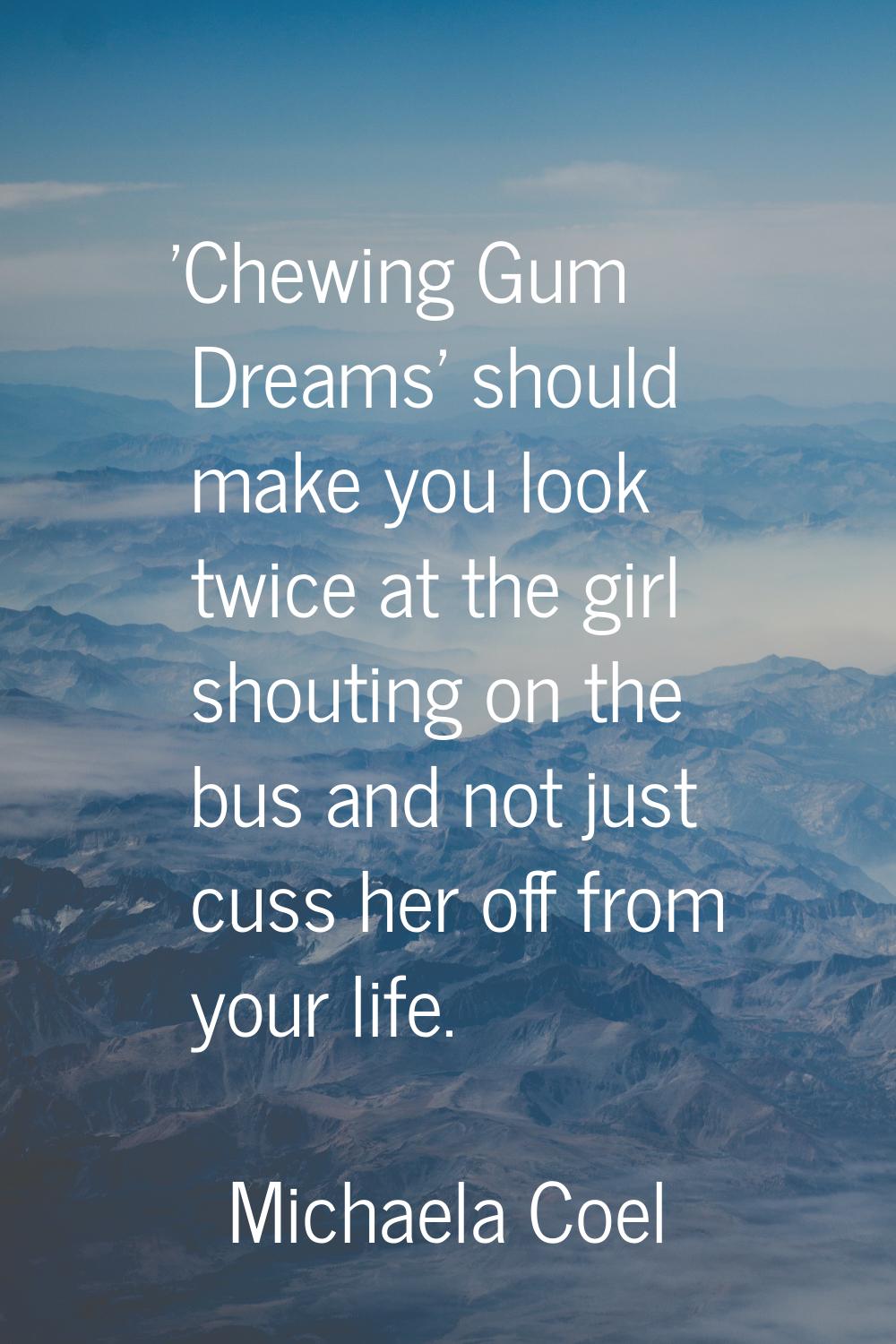 'Chewing Gum Dreams' should make you look twice at the girl shouting on the bus and not just cuss h