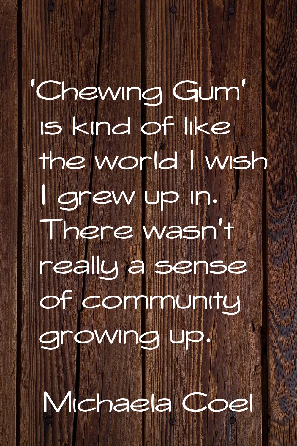 'Chewing Gum' is kind of like the world I wish I grew up in. There wasn't really a sense of communi