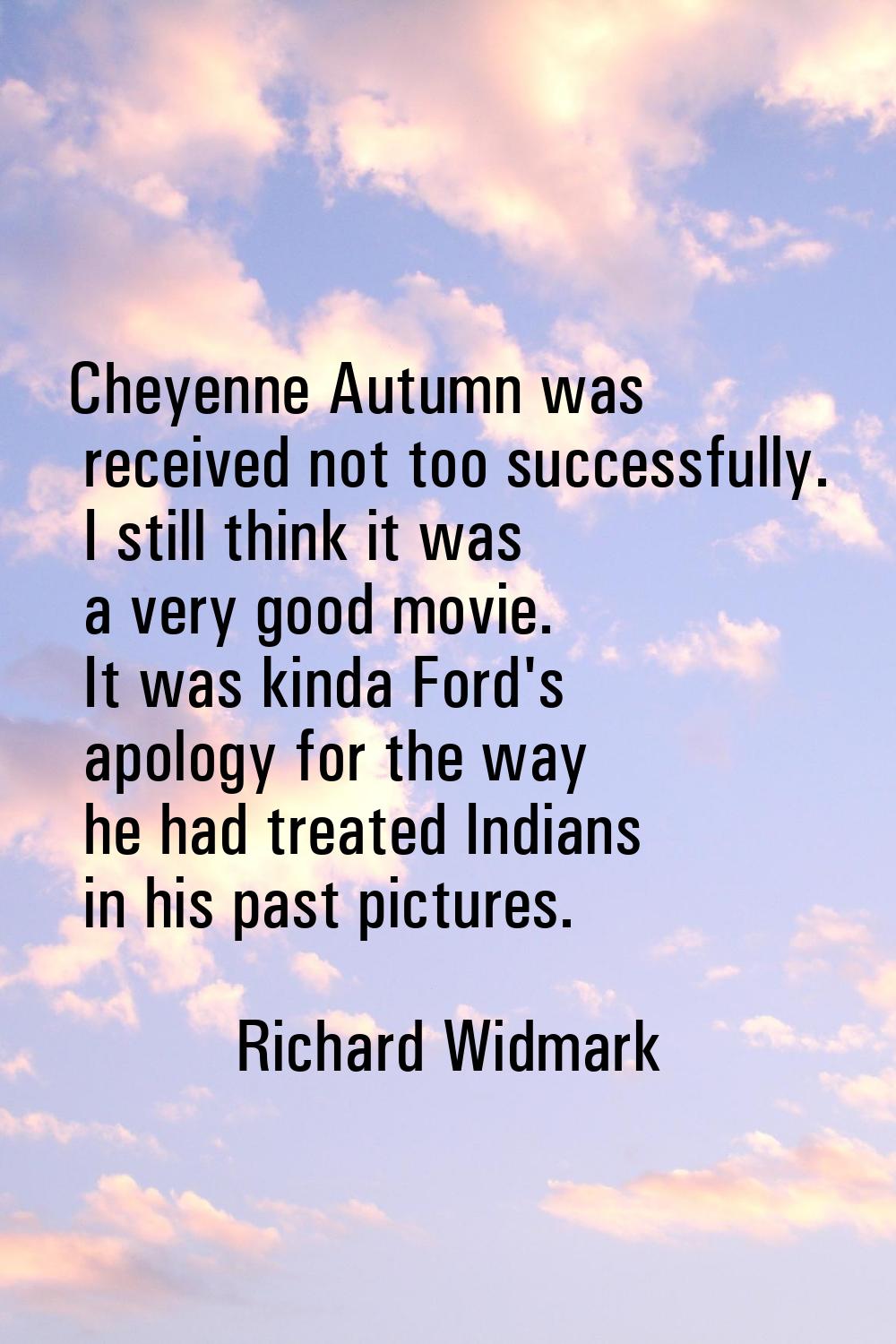 Cheyenne Autumn was received not too successfully. I still think it was a very good movie. It was k