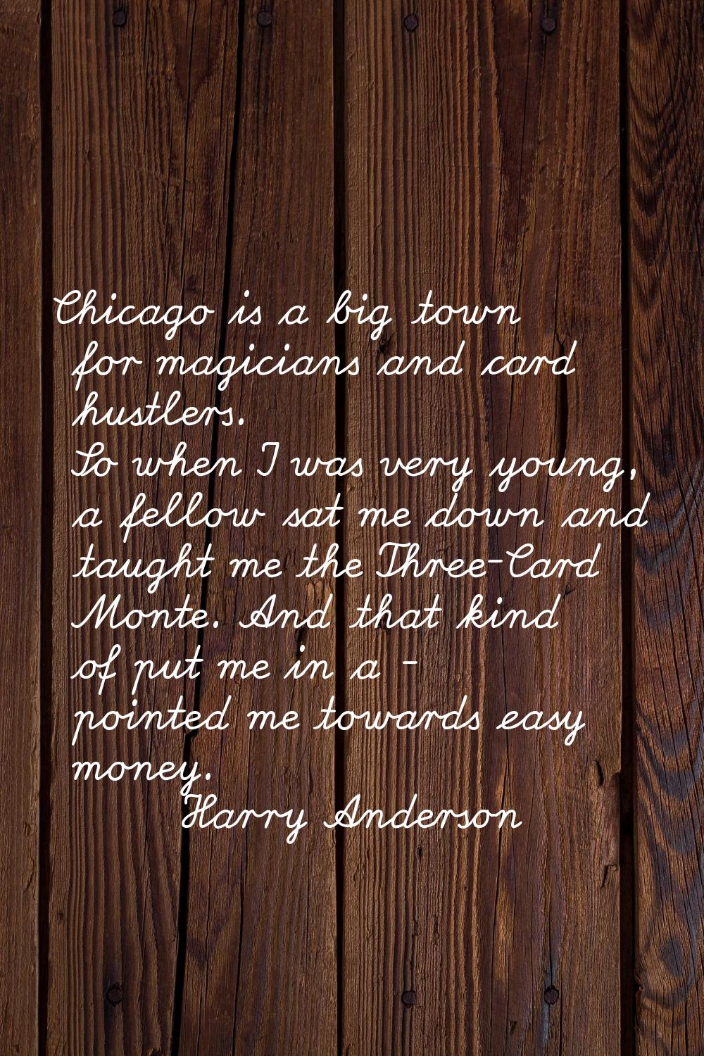 Chicago is a big town for magicians and card hustlers. So when I was very young, a fellow sat me do