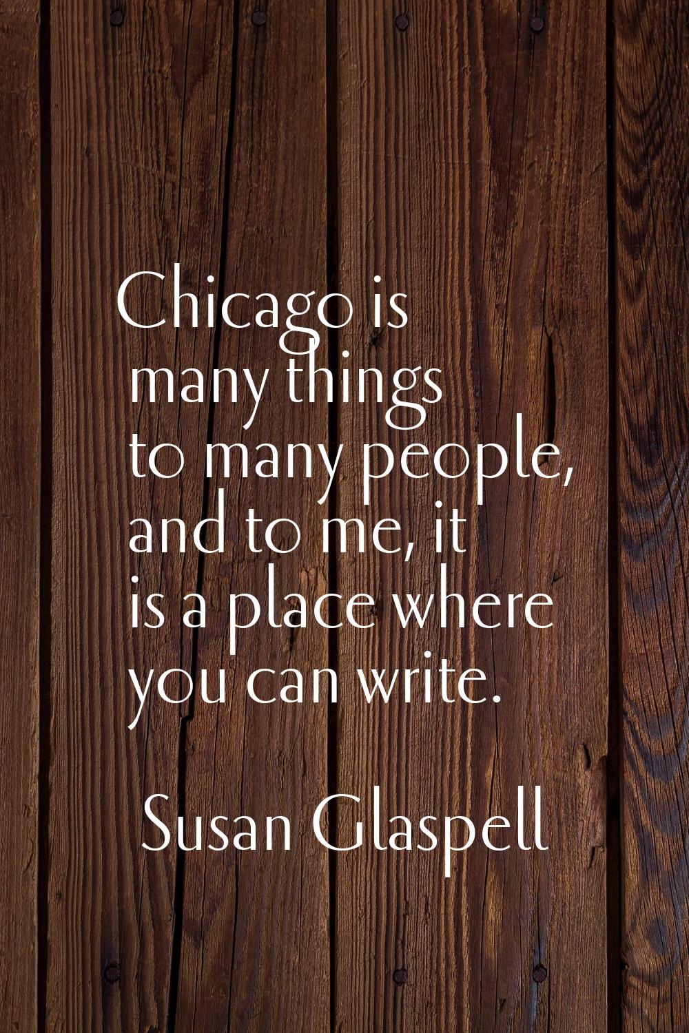 Chicago is many things to many people, and to me, it is a place where you can write.