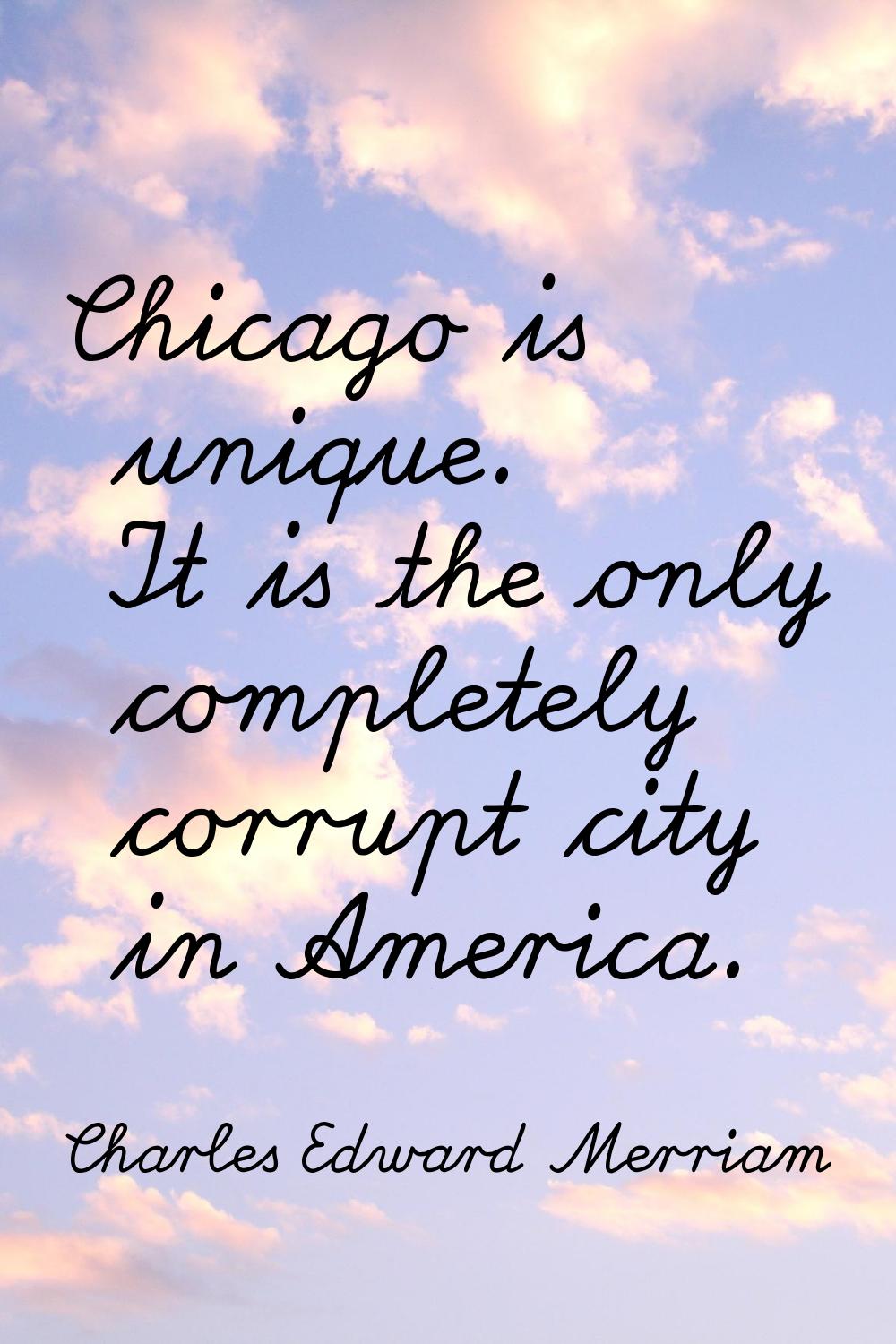 Chicago is unique. It is the only completely corrupt city in America.