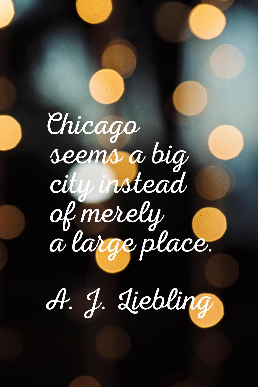 Chicago seems a big city instead of merely a large place.