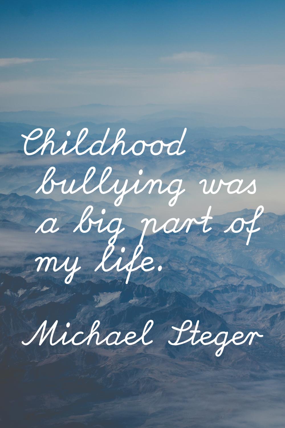 Childhood bullying was a big part of my life.