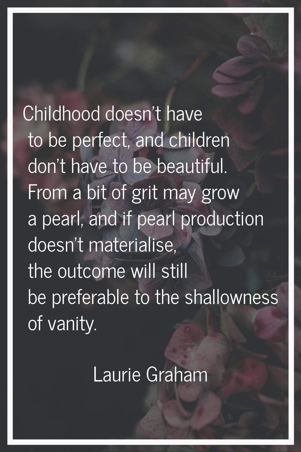 Childhood doesn't have to be perfect, and children don't have to be beautiful. From a bit of grit m