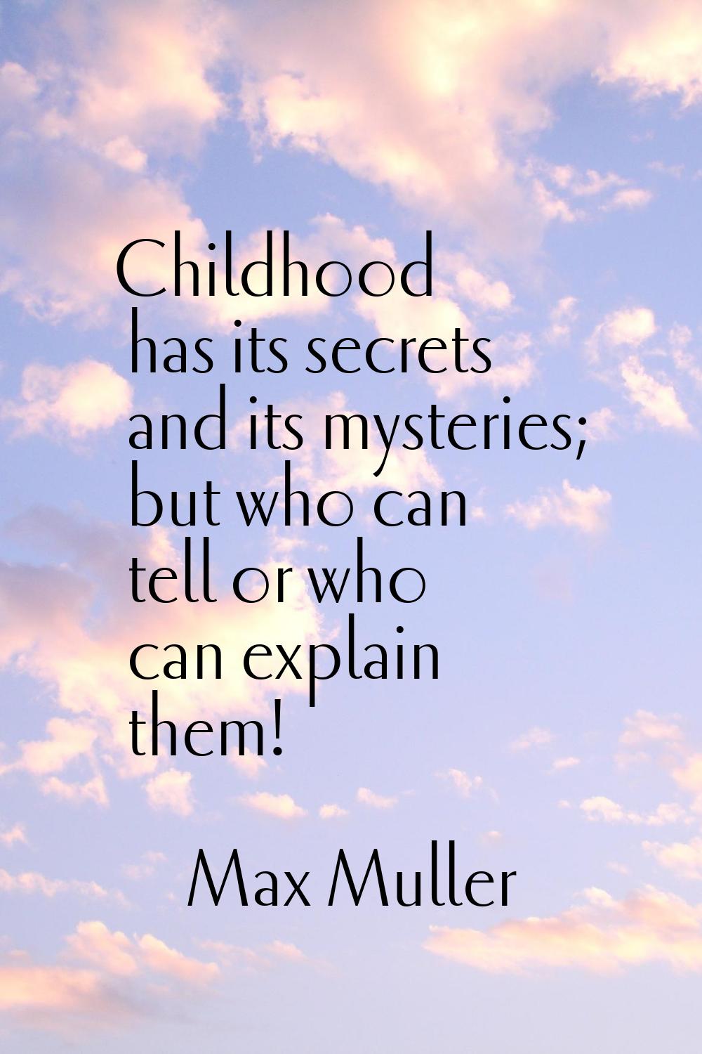 Childhood has its secrets and its mysteries; but who can tell or who can explain them!