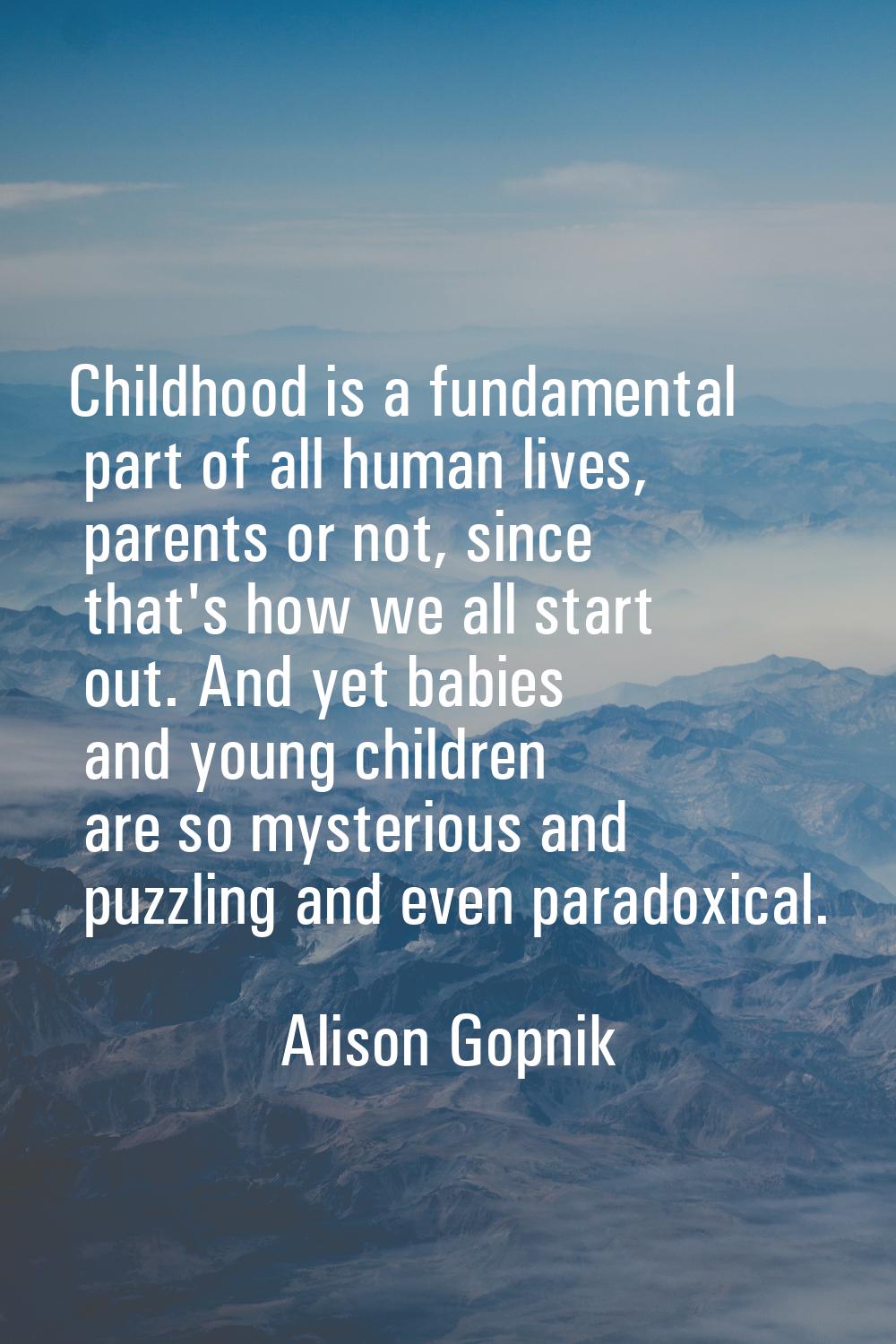 Childhood is a fundamental part of all human lives, parents or not, since that's how we all start o