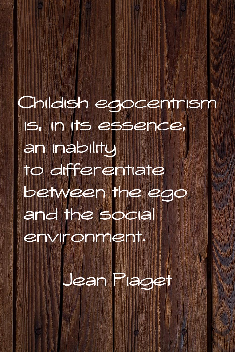 Childish egocentrism is, in its essence, an inability to differentiate between the ego and the soci