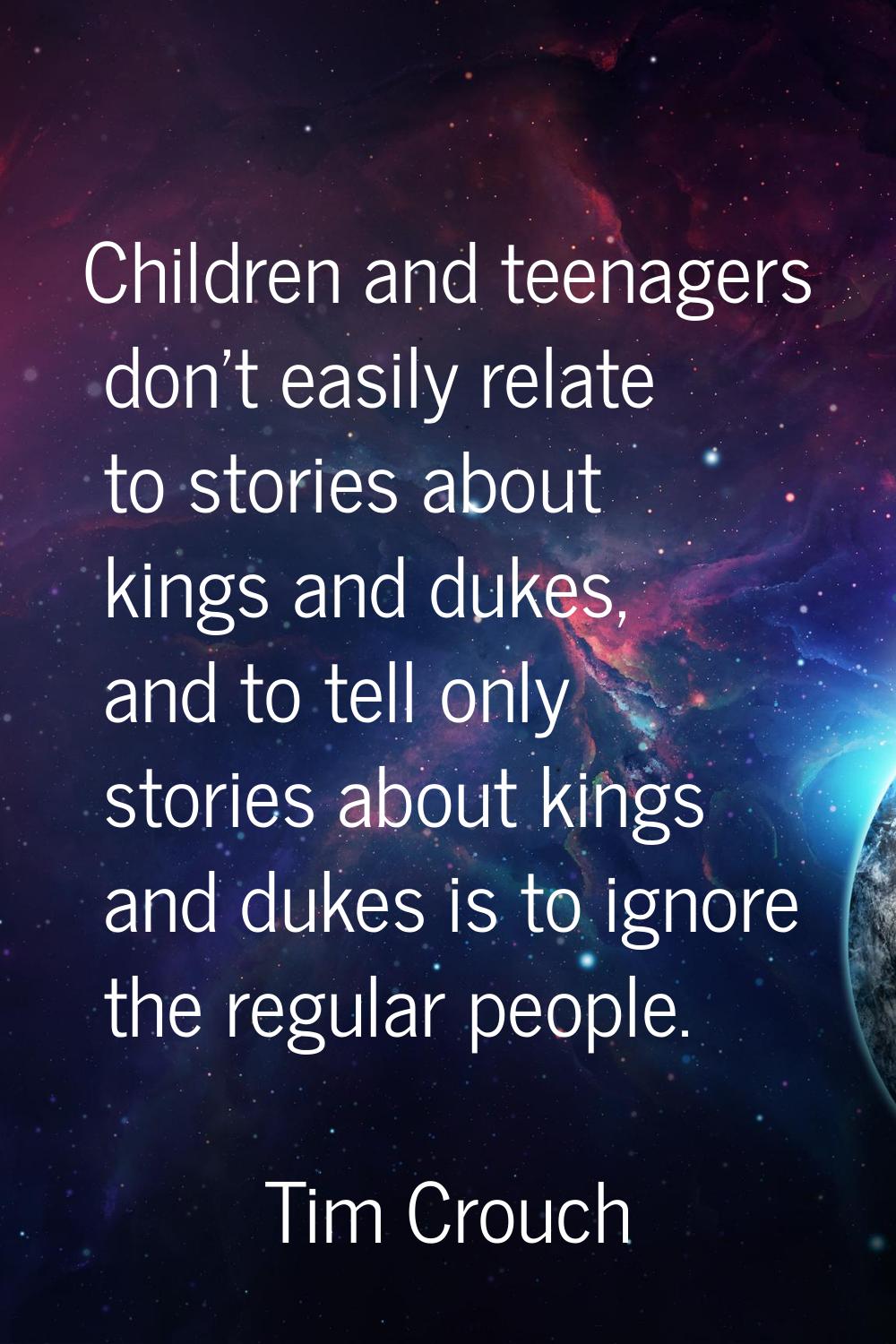 Children and teenagers don't easily relate to stories about kings and dukes, and to tell only stori