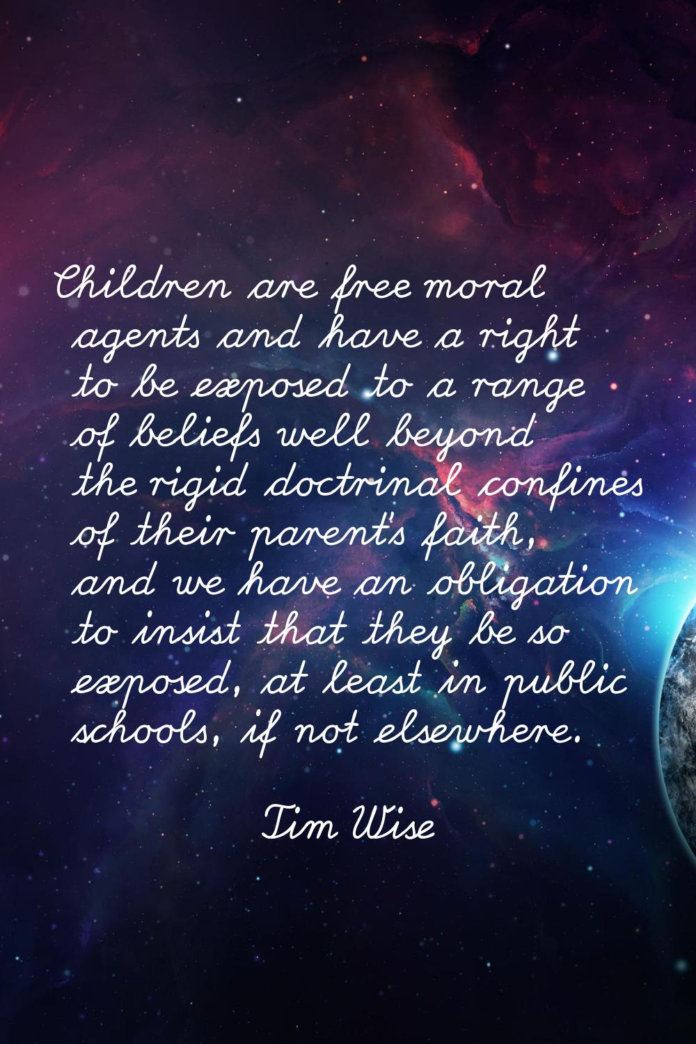 Children are free moral agents and have a right to be exposed to a range of beliefs well beyond the