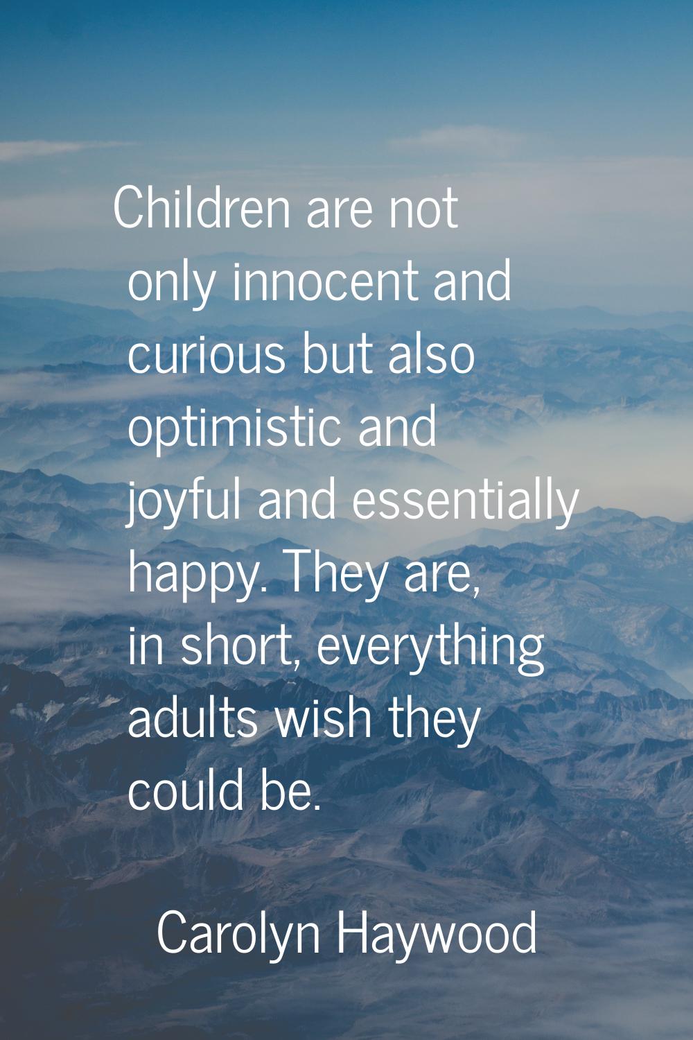 Children are not only innocent and curious but also optimistic and joyful and essentially happy. Th