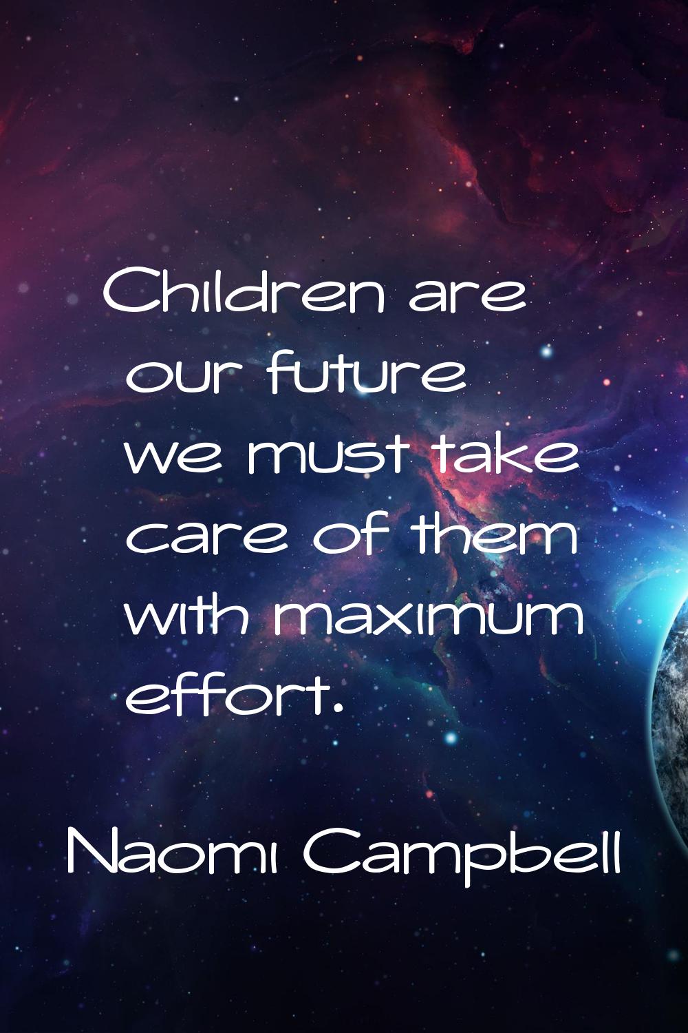 Children are our future we must take care of them with maximum effort.