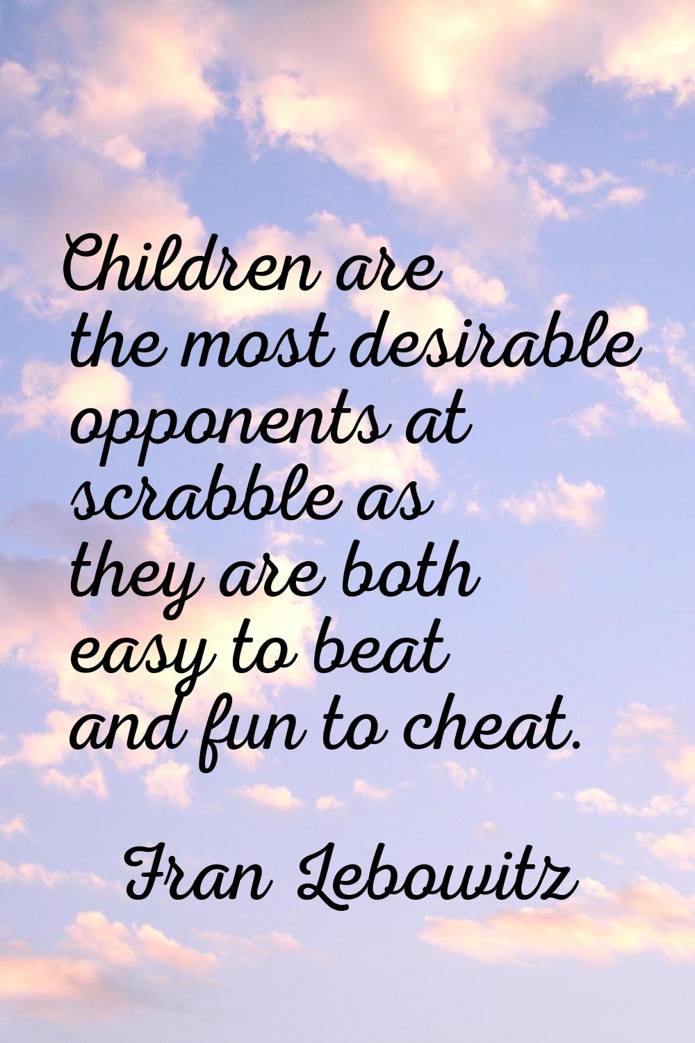 Children are the most desirable opponents at scrabble as they are both easy to beat and fun to chea